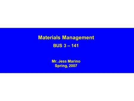 Materials Management BUS 3 – 141 Mr. Jess Marino Spring, 2007.