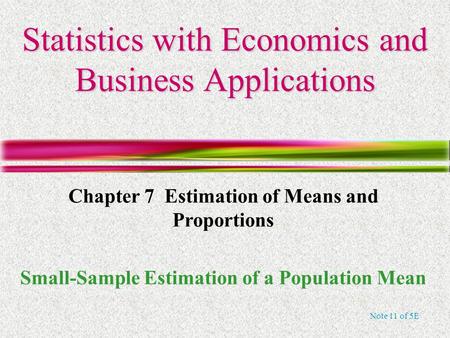 Note 11 of 5E Statistics with Economics and Business Applications Chapter 7 Estimation of Means and Proportions Small-Sample Estimation of a Population.