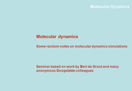 Molecular Dynamics Molecular dynamics Some random notes on molecular dynamics simulations Seminar based on work by Bert de Groot and many anonymous Googelable.