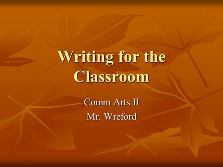 Writing for the Classroom Comm Arts II Mr. Wreford.