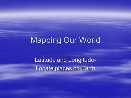 Mapping Our World Latitude and Longitude- Locate places on Earth.