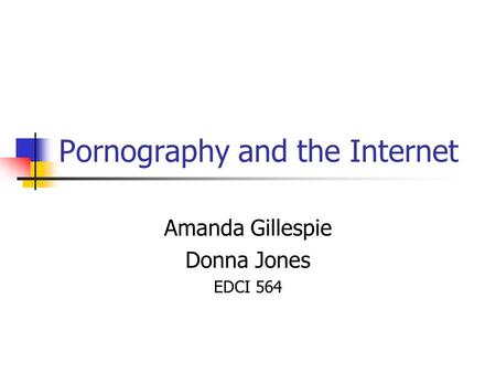 Pornography and the Internet Amanda Gillespie Donna Jones EDCI 564.