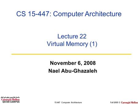 15-447 Computer ArchitectureFall 2008 © CS 15-447: Computer Architecture Lecture 22 Virtual Memory (1) November 6, 2008 Nael Abu-Ghazaleh.