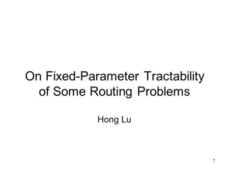 1 On Fixed-Parameter Tractability of Some Routing Problems Hong Lu.