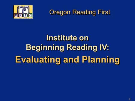 1 Oregon Reading First Institute on Beginning Reading IV: Evaluating and Planning Institute on Beginning Reading IV: Evaluating and Planning.