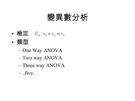 變異數分析 檢定 類型 One Way ANOVA Two way ANOVA Three way ANOVA ..five..