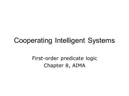 Cooperating Intelligent Systems First-order predicate logic Chapter 8, AIMA.