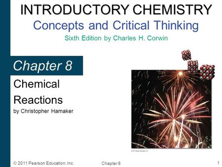 INTRODUCTORY CHEMISTRY INTRODUCTORY CHEMISTRY Concepts and Critical Thinking Sixth Edition by Charles H. Corwin Chapter 8 1 © 2011 Pearson Education, Inc.