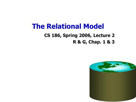 The Relational Model CS 186, Spring 2006, Lecture 2 R & G, Chap. 1 & 3.