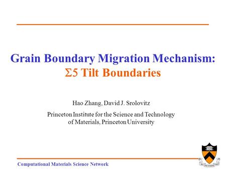 Computational Materials Science Network Grain Boundary Migration Mechanism:  Tilt Boundaries Hao Zhang, David J. Srolovitz Princeton Institute for the.
