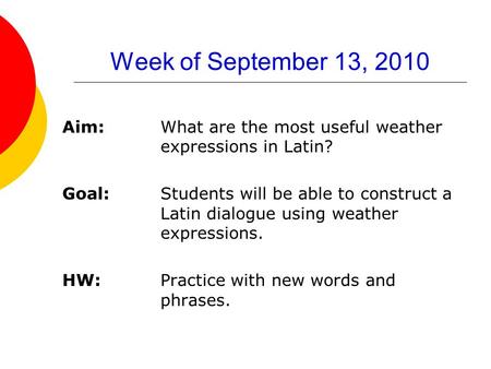 Week of September 13, 2010 Aim: What are the most useful weather expressions in Latin? Goal: Students will be able to construct a Latin dialogue using.