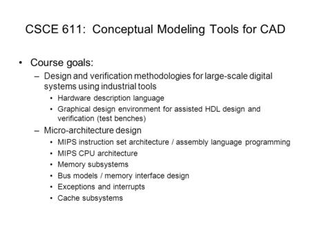 CSCE 611: Conceptual Modeling Tools for CAD Course goals: –Design and verification methodologies for large-scale digital systems using industrial tools.