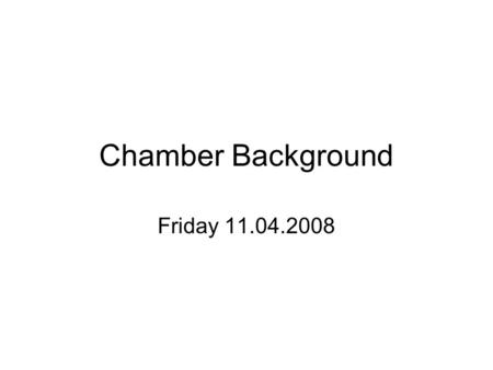 Chamber Background Friday 11.04.2008. Lights on 10:39 Long DMA has a leak… ignore the first few points.. An update is in the next slide..