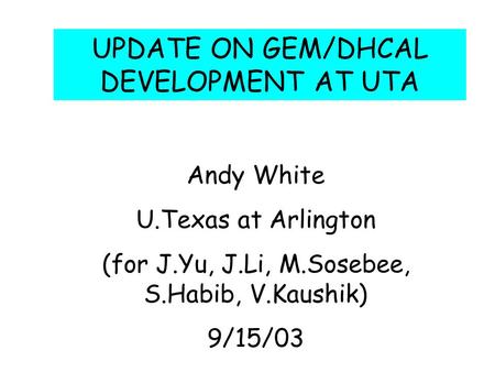 UPDATE ON GEM/DHCAL DEVELOPMENT AT UTA Andy White U.Texas at Arlington (for J.Yu, J.Li, M.Sosebee, S.Habib, V.Kaushik) 9/15/03.