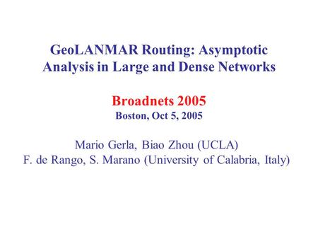 GeoLANMAR Routing: Asymptotic Analysis in Large and Dense Networks Broadnets 2005 Boston, Oct 5, 2005 Mario Gerla, Biao Zhou (UCLA) F. de Rango, S. Marano.