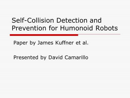 Self-Collision Detection and Prevention for Humonoid Robots Paper by James Kuffner et al. Presented by David Camarillo.