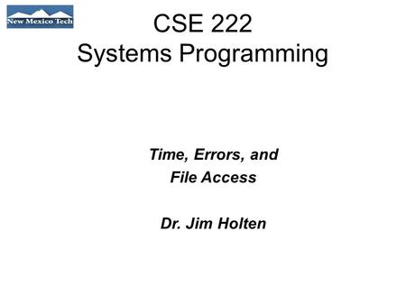CSE 222 Systems Programming Time, Errors, and File Access Dr. Jim Holten.