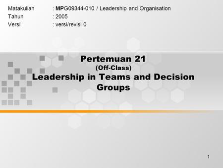 1 Pertemuan 21 (Off-Class) Leadership in Teams and Decision Groups Matakuliah: MPG09344-010 / Leadership and Organisation Tahun: 2005 Versi: versi/revisi.