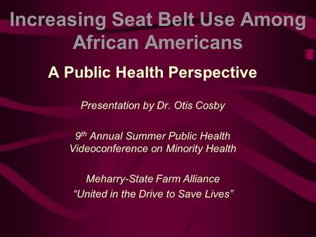 Increasing Seat Belt Use Among African Americans A Public Health Perspective Presentation by Dr. Otis Cosby 9 th Annual Summer Public Health Videoconference.