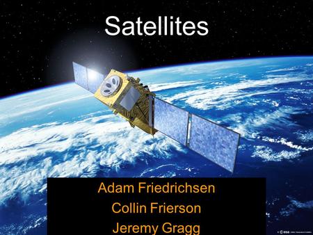 Satellites Adam Friedrichsen Collin Frierson Jeremy Gragg.