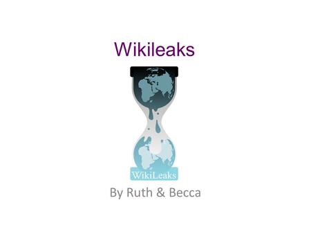 Wikileaks By Ruth & Becca. Overview Of Wikileaks Wikileaks is a non profitable online organization that publishes private and secret information. The.