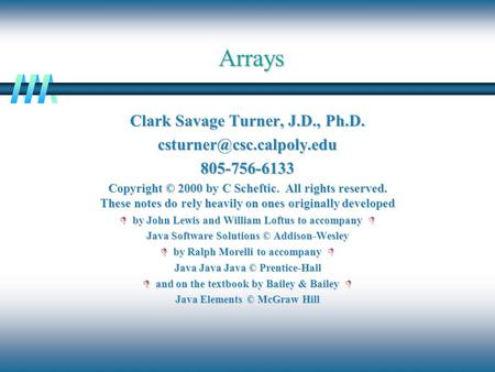 Arrays Clark Savage Turner, J.D., Ph.D. Copyright © 2000 by C Scheftic. All rights reserved. These notes do rely heavily.