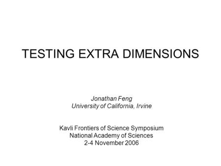 TESTING EXTRA DIMENSIONS Jonathan Feng University of California, Irvine Kavli Frontiers of Science Symposium National Academy of Sciences 2-4 November.