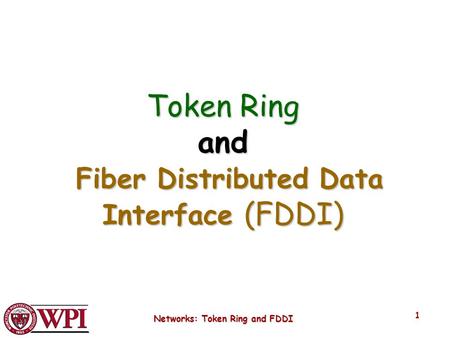 Networks: Token Ring and FDDI 1 Token Ring and Fiber Distributed Data Interface (FDDI)