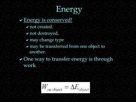 Energy  Energy is conserved!  not created.  not destroyed,  may change type  may be transferred from one object to another.  One way to transfer.