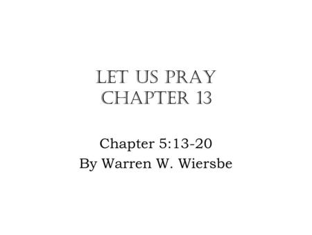 Let Us Pray Chapter 13 Chapter 5:13-20 By Warren W. Wiersbe.