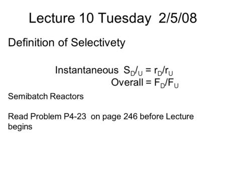 Lecture 10 Tuesday 2/5/08 Definition of Selectivety Instantaneous S D / U = r D /r U Overall = F D /F U Semibatch Reactors Read Problem P4-23 on page 246.