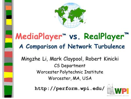 MediaPlayer ™ vs. RealPlayer ™ A Comparison of Network Turbulence Mingzhe Li, Mark Claypool, Robert Kinicki CS Department Worcester Polytechnic Institute.