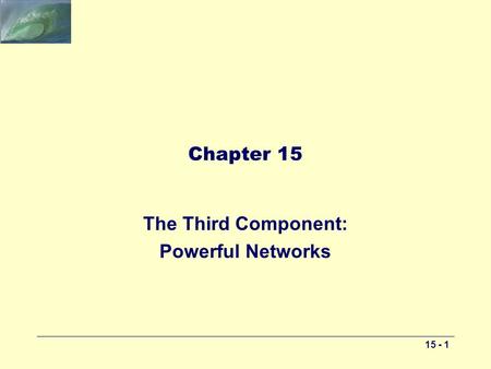 15 - 1 Chapter 15 The Third Component: Powerful Networks.