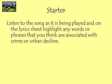 Starter Listen to the song as it is being played and on the lyrics sheet highlight any words or phrases that you think are associated with crime or urban.
