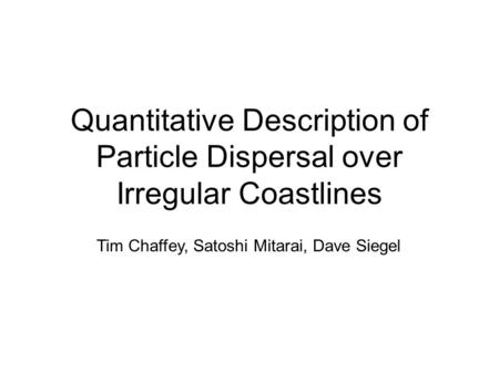 Quantitative Description of Particle Dispersal over Irregular Coastlines Tim Chaffey, Satoshi Mitarai, Dave Siegel.