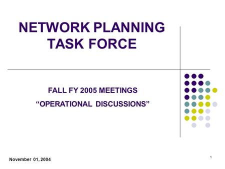1 NETWORK PLANNING TASK FORCE November 01, 2004 FALL FY 2005 MEETINGS “OPERATIONAL DISCUSSIONS”