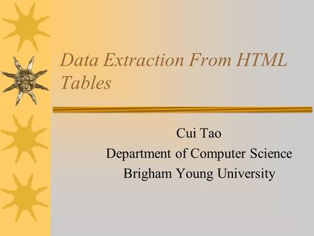 Data Extraction From HTML Tables Cui Tao Department of Computer Science Brigham Young University.