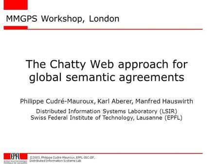 ©2003, Philippe Cudré-Mauroux, EPFL-I&C-IIF, Distributed Information Systems Lab The Chatty Web approach for global semantic agreements MMGPS Workshop,