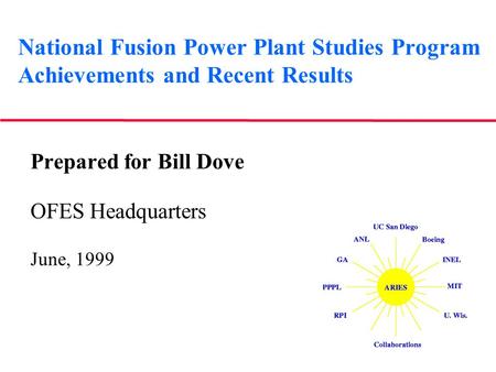 National Fusion Power Plant Studies Program Achievements and Recent Results Prepared for Bill Dove OFES Headquarters June, 1999.
