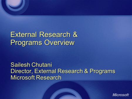 External Research & Programs Overview Sailesh Chutani Director, External Research & Programs Microsoft Research.