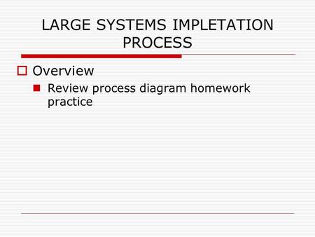 LARGE SYSTEMS IMPLETATION PROCESS  Overview Review process diagram homework practice.