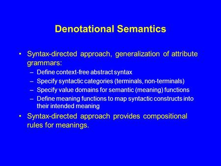 Denotational Semantics Syntax-directed approach, generalization of attribute grammars: –Define context-free abstract syntax –Specify syntactic categories.