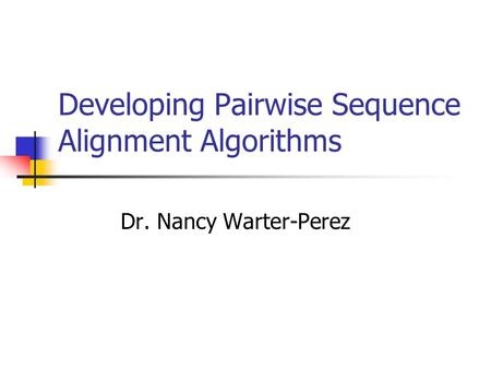 Developing Pairwise Sequence Alignment Algorithms Dr. Nancy Warter-Perez.