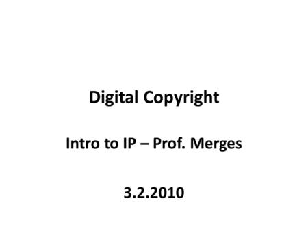 Digital Copyright Intro to IP – Prof. Merges 3.2.2010.