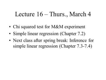 Lecture 16 – Thurs., March 4 Chi squared test for M&M experiment Simple linear regression (Chapter 7.2) Next class after spring break: Inference for simple.