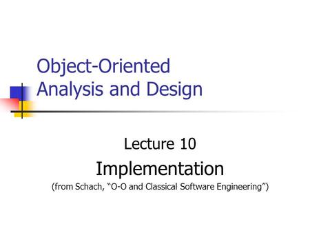 Object-Oriented Analysis and Design Lecture 10 Implementation (from Schach, “O-O and Classical Software Engineering”)