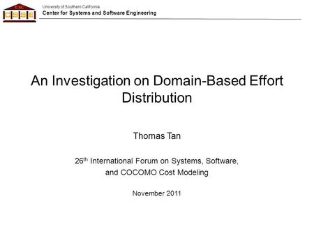University of Southern California Center for Systems and Software Engineering An Investigation on Domain-Based Effort Distribution Thomas Tan 26 th International.