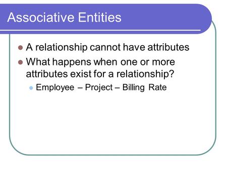 Associative Entities A relationship cannot have attributes
