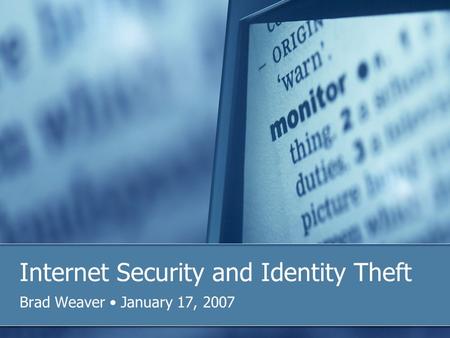 Internet Security and Identity Theft Brad Weaver January 17, 2007.