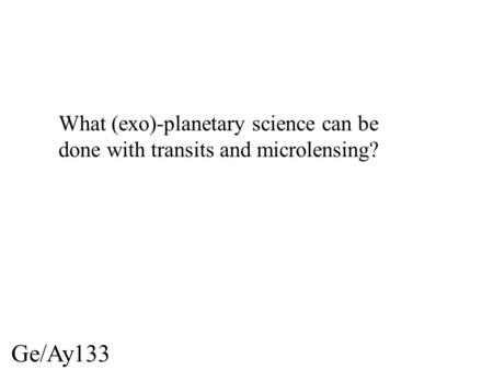 Ge/Ay133 What (exo)-planetary science can be done with transits and microlensing?
